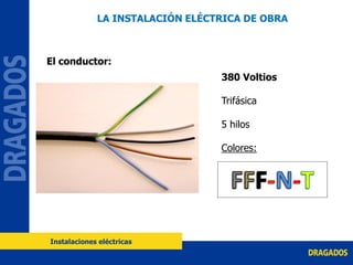 El conductor:
380 Voltios
Trifásica
5 hilos
Colores:
LA INSTALACIÓN ELÉCTRICA DE OBRA
Instalaciones eléctricas
 
