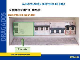Diferencial
Elementos de seguridad:
LA INSTALACIÓN ELÉCTRICA DE OBRA
El cuadro eléctrico (partes):
Instalaciones eléctricas
 