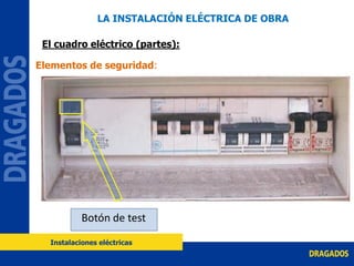 Botón de test
Elementos de seguridad:
LA INSTALACIÓN ELÉCTRICA DE OBRA
El cuadro eléctrico (partes):
Instalaciones eléctricas
 