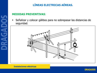 MEDIDAS PREVENTIVAS:
 Señalizar y colocar gálibos para no sobrepasar las distancias de
seguridad.
LÍNEAS ELECTRICAS AÉREAS.
Instalaciones eléctricas
 