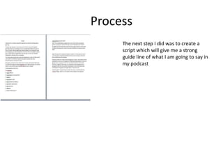 Process
The next step I did was to create a
script which will give me a strong
guide line of what I am going to say in
my podcast
 