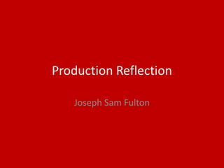 Production Reflection
Joseph Sam Fulton
 