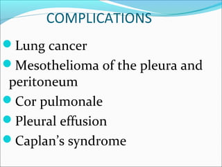 COMPLICATIONS
Lung cancer
Mesothelioma of the pleura and
peritoneum
Cor pulmonale
Pleural effusion
Caplan’s syndrome
 