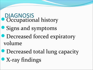 DIAGNOSIS
Occupational history
Signs and symptoms
Decreased forced expiratory
volume
Decreased total lung capacity
X-ray findings
 