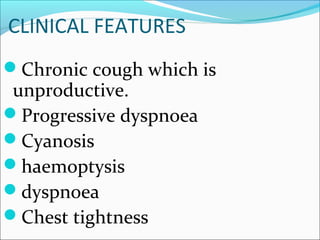 CLINICAL FEATURES
Chronic cough which is
unproductive.
Progressive dyspnoea
Cyanosis
haemoptysis
dyspnoea
Chest tightness
 
