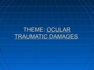 THEMETHEME:: OCULAROCULAR
TRAUMATIC DAMAGESTRAUMATIC DAMAGES..
 
