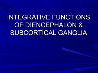 INTEGRATIVE FUNCTIONSINTEGRATIVE FUNCTIONS
OF DIENCEPHALON &OF DIENCEPHALON &
SUBCORTICAL GANGLIASUBCORTICAL GANGLIA
 