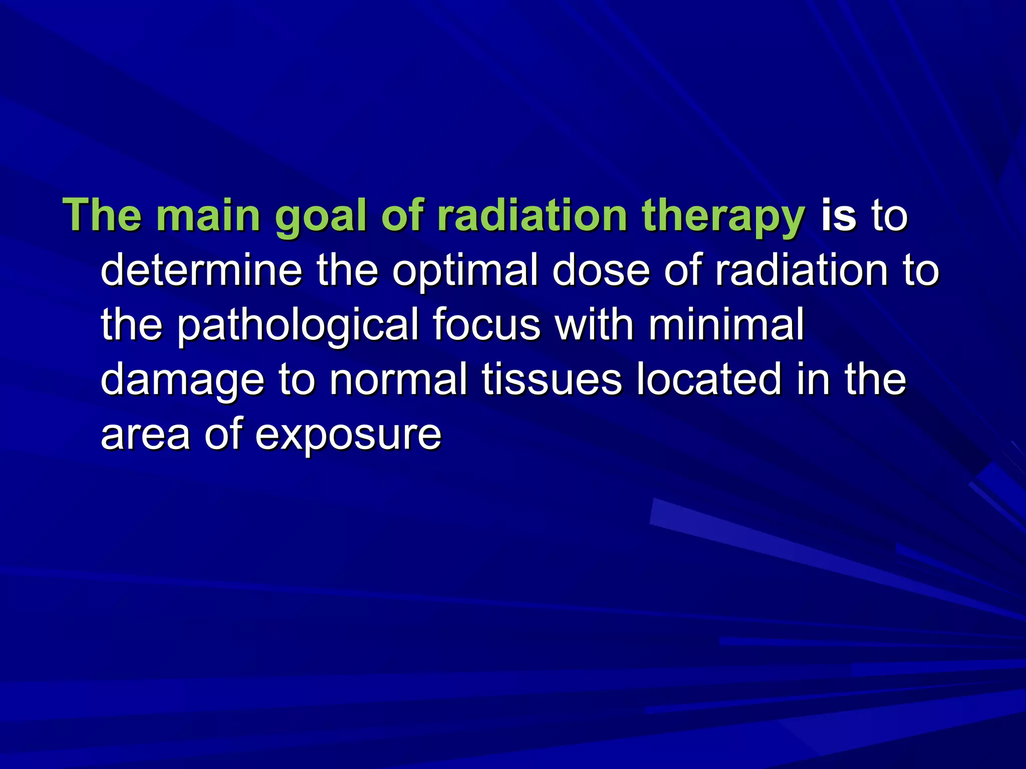 The main goal of radiation therapyThe main goal of radiation therapy isis toto
determine the optimal dose of radiation todetermine the optimal dose of radiation to
the pathological focus with minimalthe pathological focus with minimal
damage to normal tissues located in thedamage to normal tissues located in the
area of exposure​​area of exposure​​
 