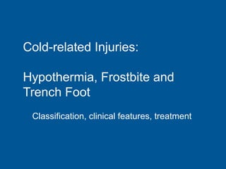 Classification, clinical features, treatment
Cold-related Injuries:
Hypothermia, Frostbite and
Trench Foot
 