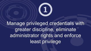 Manage privileged credentials with
greater discipline, eliminate
administrator rights and enforce
least privilege
 