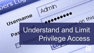 Understand and Limit
Privilege Access
 