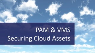 PAM & VMS
Securing Cloud Assets
 