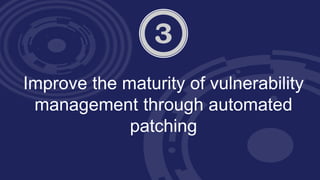 Improve the maturity of vulnerability
management through automated
patching
 