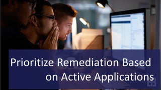 Prioritize Remediation Based
on Active Applications
 