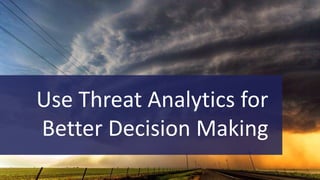 Use Threat Analytics for
Better Decision Making
 