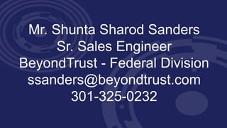 Mr. Shunta Sharod Sanders
Sr. Sales Engineer
BeyondTrust - Federal Division
ssanders@beyondtrust.com
301-325-0232
 