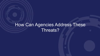 How Can Agencies Address These
Threats?
 