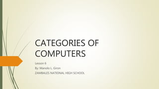 CATEGORIES OF
COMPUTERS
Lesson 6
By: Manolo L. Giron
ZAMBALES NATIONAL HIGH SCHOOL
 
