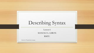 Describing Syntax
Lesson 6
MANOLO L. GIRON
RMTU
Structure of Programming Language
 