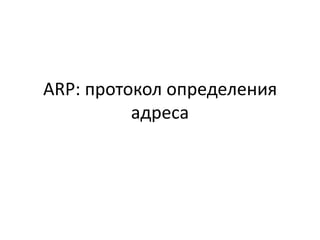 ARP: протокол определения
адреса
 