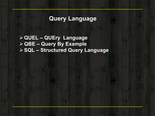 Query Language
QUEL – QUEry Language
QBE – Query By Example
SQL – Structured Query Language
 