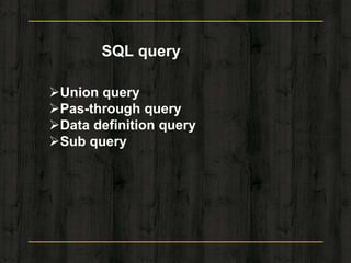 SQL query
Union query
Pas-through query
Data definition query
Sub query
 