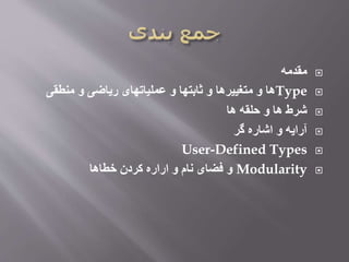 ‫مقدمه‬
Type‫منطقی‬ ‫و‬ ‫ریاضی‬ ‫عملیاتهای‬ ‫و‬ ‫ثابتها‬ ‫و‬ ‫متغییرها‬ ‫و‬ ‫ها‬
‫ها‬ ‫حلقه‬ ‫و‬ ‫ها‬ ‫شرط‬
‫گر‬ ‫اشاره‬ ‫و‬ ‫آرایه‬
User-Defined Types
Modularity‫خطاها‬ ‫کردن‬ ‫اراره‬ ‫و‬ ‫نام‬ ‫فضای‬ ‫و‬
 