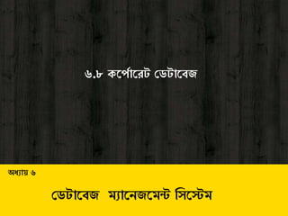 ৬.৮ কব্পাবেট ডেটাবেজ
অধ্যায় ৬
ডেটাবেজ ম্যাবেজবম্ন্ট সিবেম্