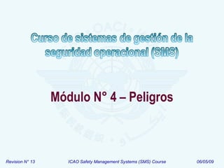 Revision N° 13 ICAO Safety Management Systems (SMS) Course 06/05/09
Módulo N° 4 – Peligros
 