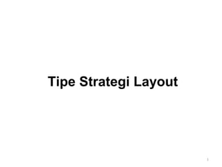Tipe Strategi Layout
1
 