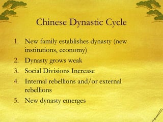 Chinese Dynastic Cycle
1. New family establishes dynasty (new
institutions, economy)
2. Dynasty grows weak
3. Social Divisions Increase
4. Internal rebellions and/or external
rebellions
5. New dynasty emerges
 