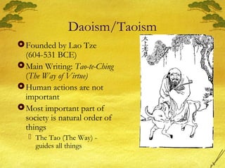 Daoism/Taoism
Founded by Lao Tze
(604-531 BCE)
Main Writing: Tao-te-Ching
(The Way of Virtue)
Human actions are not
important
Most important part of
society is natural order of
things
 The Tao (The Way) -
guides all things
 