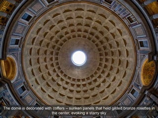 The dome is decorated with coffers – sunken panels that held gilded bronze rosettes in
the center, evoking a starry sky
 