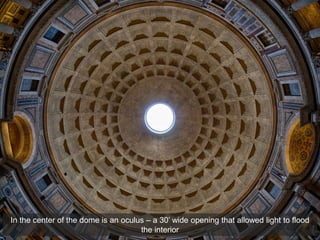In the center of the dome is an oculus – a 30’ wide opening that allowed light to flood
the interior
 