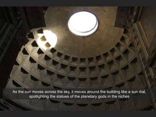 As the sun moves across the sky, it moves around the building like a sun dial,
spotlighting the statues of the planetary gods in the niches
 