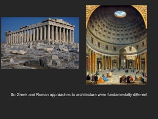 So Greek and Roman approaches to architecture were fundamentally different
 