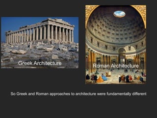 So Greek and Roman approaches to architecture were fundamentally different
Greek Architecture
Roman Architecture
 