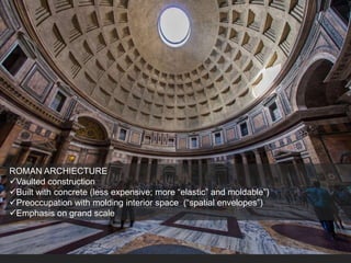 ROMAN ARCHIECTURE
Vaulted construction
Built with concrete (less expensive; more “elastic” and moldable”)
Preoccupation with molding interior space (“spatial envelopes”)
Emphasis on grand scale
 
