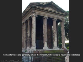 Temple of “Fortuna Virilis” (Portuna), Rome, c. 75 BCE
Roman temples are generally small; their main function was to house the cult statue
 