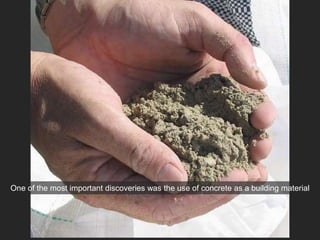 One of the most important discoveries was the use of concrete as a building material
 