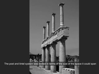 The post and lintel system was limited in terms of the size of the space it could span
 