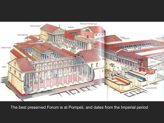The best preserved Forum is at Pompeii, and dates from the Imperial period
 