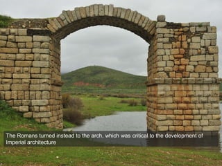 The Romans turned instead to the arch, which was critical to the development of
Imperial architecture
 