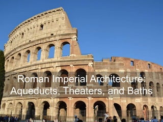 Roman Imperial Architecture:
Aqueducts, Theaters, and Baths
 