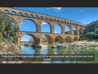 A structure of this scale simply could not be accomplished with the old post and lintel
system
 