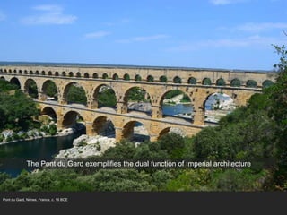 Pont du Gard, Nimes, France, c. 16 BCE
The Pont du Gard exemplifies the dual function of Imperial architecture
 