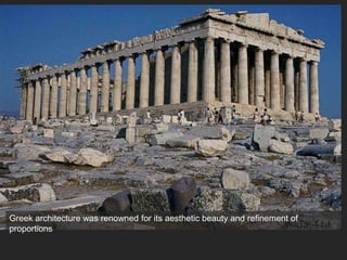 Greek architecture was renowned for its aesthetic beauty and refinement of
proportions
 