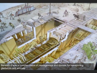 Beneath it was a complex maze of passageways and tunnels for transporting
gladiators and animals
 