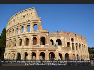 On the façade, the concrete was faced with stone and engaged columns that retained
the “look” of post and lintel architecture
 