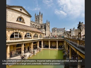 Like stadiums and amphitheaters, Imperial baths provided comfort, leisure, and
entertainment to a large and potentially restive population
 